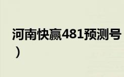 河南快赢481预测号（河南快赢481开奖直播）