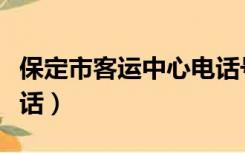 保定市客运中心电话号码（保定市客运中心电话）