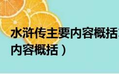 水浒传主要内容概括100字以上（水浒传主要内容概括）