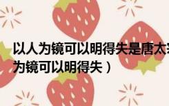 以人为镜可以明得失是唐太宗李世民对大臣谁的评价（以人为镜可以明得失）