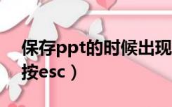 保存ppt的时候出现按esc（ppt保存时提示按esc）