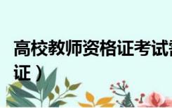 高校教师资格证考试需要条件（高等教师资格证）