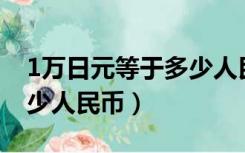 1万日元等于多少人民币（500万日元等于多少人民币）