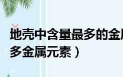 地壳中含量最多的金属元素排序（地壳含量最多金属元素）