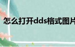 怎么打开dds格式图片（dds图片怎么打开）