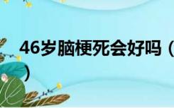 46岁脑梗死会好吗（45岁脑梗病人能活多久）