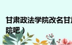 甘肃政法学院改名甘肃政法大学（甘肃政法学院吧）