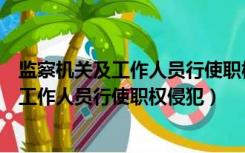 监察机关及工作人员行使职权侵犯公民法人（监察机关及其工作人员行使职权侵犯）