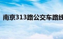 南京313路公交车路线（313路公交车路线）