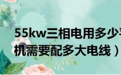 55kw三相电用多少平方的电线（55kw电动机需要配多大电线）