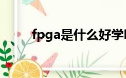 fpga是什么好学吗（fpga是什么）