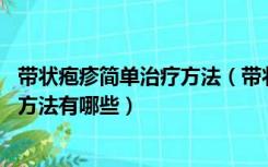 带状疱疹简单治疗方法（带状疱疹怎么治疗 带状疱疹的治疗方法有哪些）