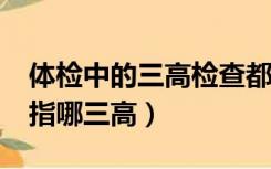 体检中的三高检查都包括哪些?（体检三高是指哪三高）