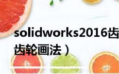 solidworks2016齿轮怎么画（solidworks齿轮画法）