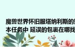 魔兽世界怀旧服塔纳利斯的账本延误的包裹（塔纳利斯的账本任务中 延误的包裹在哪找的）