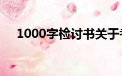 1000字检讨书关于考试（1000字检讨）