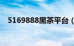 5169888黑茶平台（5169888华莱公司）