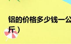 铝的价格多少钱一公斤（al6061多少钱一公斤）