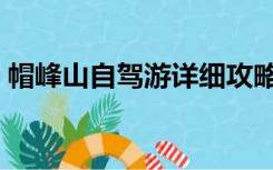 帽峰山自驾游详细攻略（帽峰山自驾游攻略）