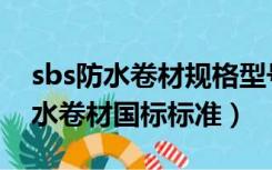 sbs防水卷材规格型号技术参数单价（sbs防水卷材国标标准）