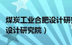 煤炭工业合肥设计研究院招聘（煤炭工业合肥设计研究院）