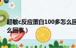 超敏c反应蛋白100多怎么回事儿（超敏c反应蛋白100多怎么回事）