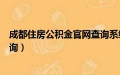 成都住房公积金官网查询系统（成都住房公积金管理中心查询）