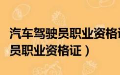 汽车驾驶员职业资格证书是否取消（汽车驾驶员职业资格证）