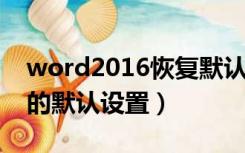 word2016恢复默认设置（如何恢复WORD的默认设置）