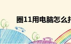 圈11用电脑怎么打出来（圈11 20）