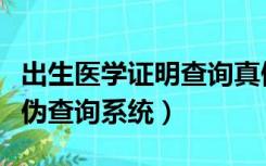 出生医学证明查询真假（全国出生医学证明真伪查询系统）