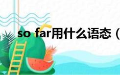 so far用什么语态（so far用什么时态）