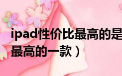 ipad性价比最高的是哪款2021（ipad性价比最高的一款）