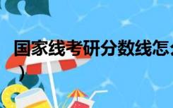 国家线考研分数线怎么看（考研分数线怎么看）