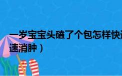 一岁宝宝头磕了个包怎样快速消肿（宝宝头磕了个包怎样快速消肿）