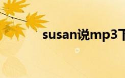 susan说mp3下载（susan说）