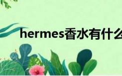 hermes香水有什么用（hermes香水）