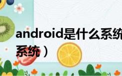 android是什么系统（Android系统是什么系统）