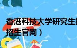 香港科技大学研究生招生官网（香港科技大学招生官网）