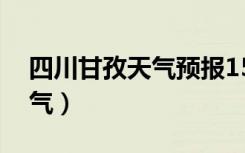 四川甘孜天气预报15天新都桥（四川甘孜天气）