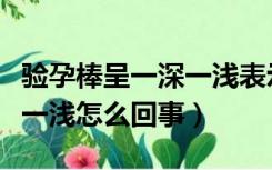 验孕棒呈一深一浅表示什么（验孕棒显示一深一浅怎么回事）