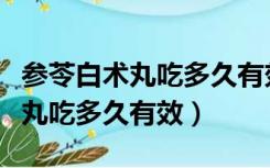 参苓白术丸吃多久有效能长期吃吗（参苓白术丸吃多久有效）