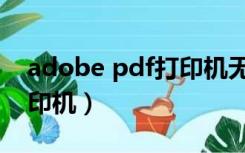 adobe pdf打印机无法打印（adobe pdf打印机）