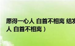 愿得一心人 白首不相离 结发为夫妻 恩爱两不疑（愿得一心人 白首不相离）