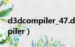 d3dcompiler_47.dll是什么文件（d3dcompiler）