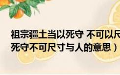 祖宗疆土当以死守 不可以尺寸与人 的意思（祖宗疆土当以死守不可尺寸与人的意思）