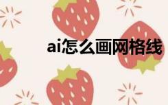 ai怎么画网格线（AI怎么画网格）