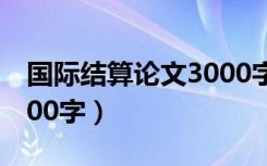 国际结算论文3000字英语（国际结算论文3000字）