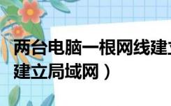 两台电脑一根网线建立局域网（两台电脑怎么建立局域网）