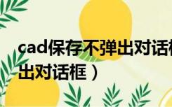 cad保存不弹出对话框怎么办（cad保存不弹出对话框）